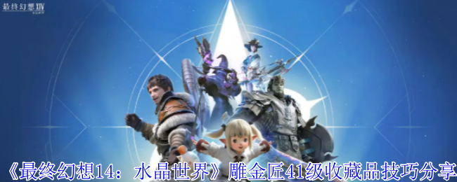 《最终幻想14：水晶世界》雕金匠41级收藏品技巧分享