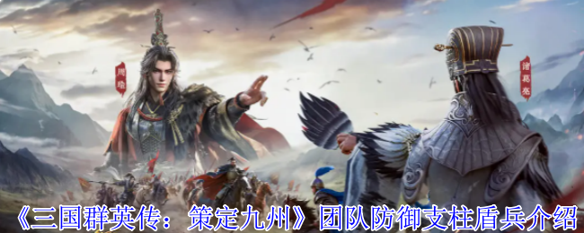 《三国群英传：策定九州》团队防御支柱盾兵介绍