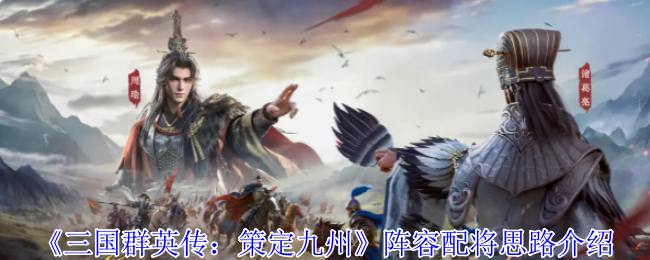 《三国群英传：策定九州》阵容配将思路介绍
