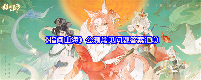 《指间山海》公测常见问题答案汇总