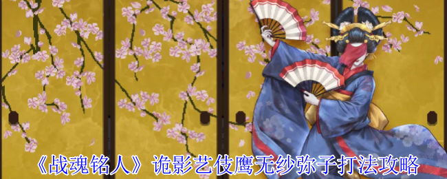 《战魂铭人》诡影艺伎鹰无纱弥子打法攻略