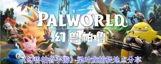 《幻兽帕鲁手游》梁叶龙捕捉地点分享