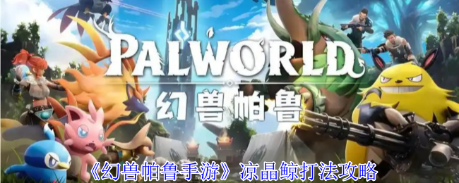 《幻兽帕鲁手游》凉晶鲸打法攻略