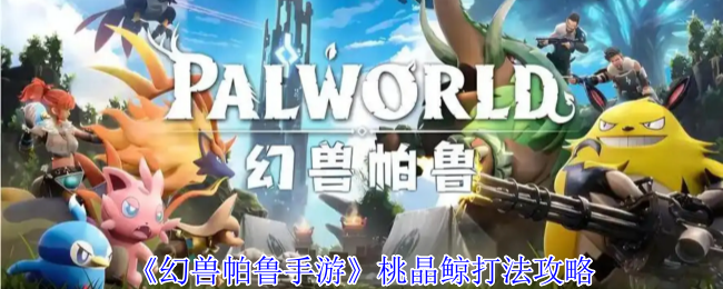 《幻兽帕鲁手游》桃晶鲸打法攻略