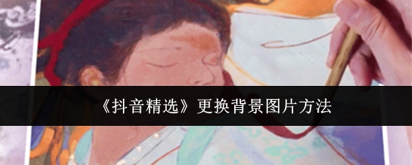 《抖音精选》更换背景图片方法