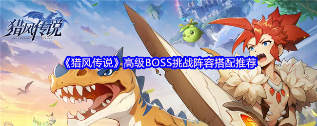 《猎风传说》高级BOSS挑战阵容搭配推荐