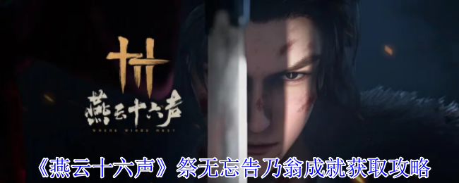 《燕云十六声》祭无忘告乃翁成就获取攻略