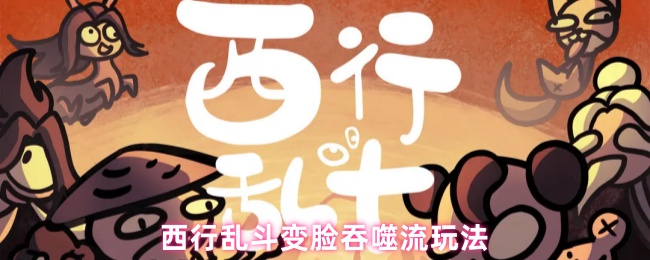 西行乱斗变脸吞噬流玩法