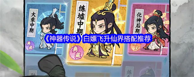 《神器传说》白嫖飞升仙界搭配推荐