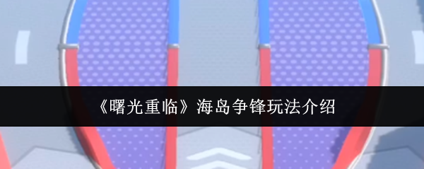 《曙光重临》海岛争锋玩法介绍