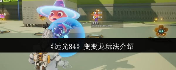 《远光84》变变龙玩法介绍