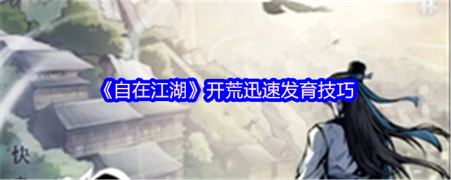 《自在江湖》开荒迅速发育技巧