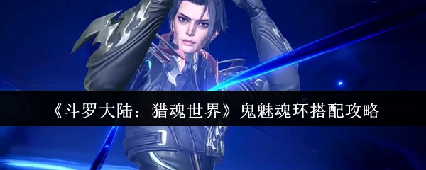 《斗罗大陆：猎魂世界》鬼魅魂环搭配攻略