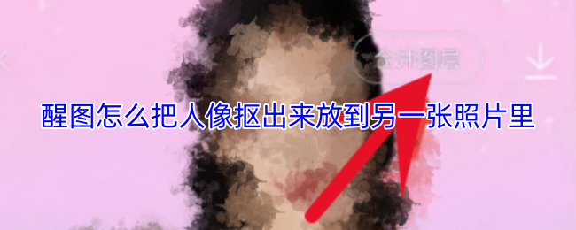 醒图怎么把人像抠出来放到另一张照片里