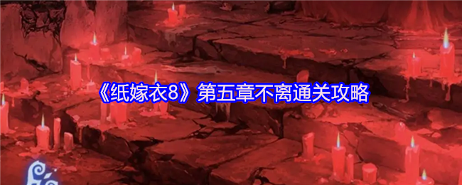 《纸嫁衣8》第五章不离通关攻略