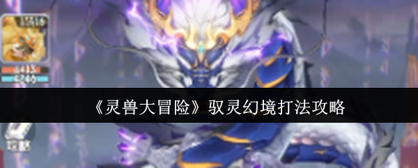 《灵兽大冒险》驭灵幻境打法攻略