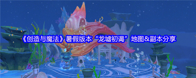《创造与魔法》暑假版本“龙墟初谒”地图&副本分享