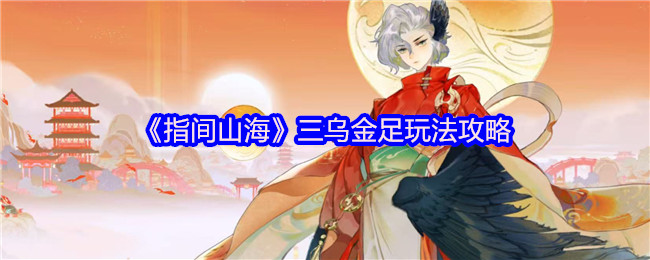 《指间山海》三乌金足玩法攻略