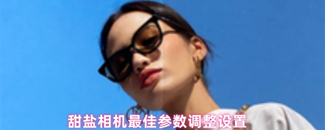 甜盐相机最佳参数调整设置
