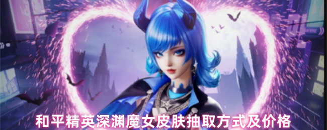 和平精英深渊魔女皮肤抽取方式及价格