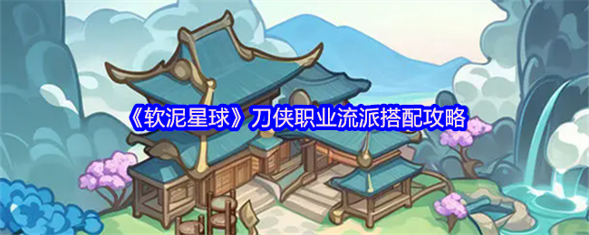 《软泥星球》刀侠职业流派搭配攻略