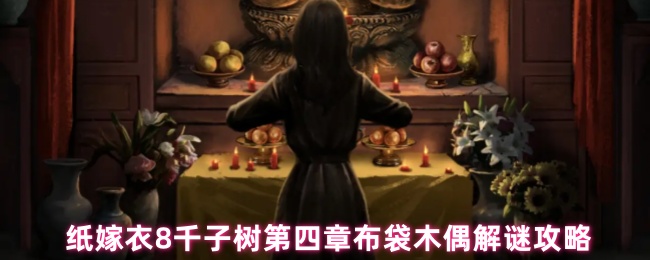 纸嫁衣8千子树第四章布袋木偶解谜攻略