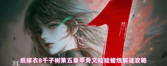 纸嫁衣8千子树第五章甲骨文娃娃蜡烛解谜攻略