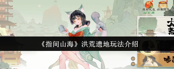 《指间山海》洪荒遗地玩法介绍