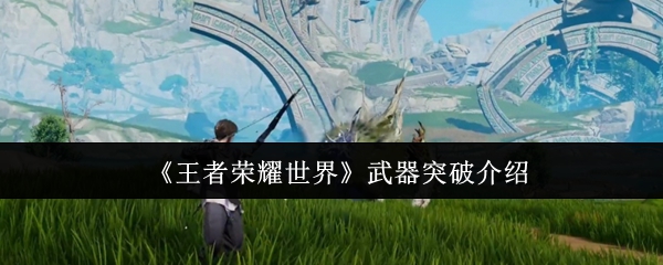 《王者荣耀世界》武器突破介绍