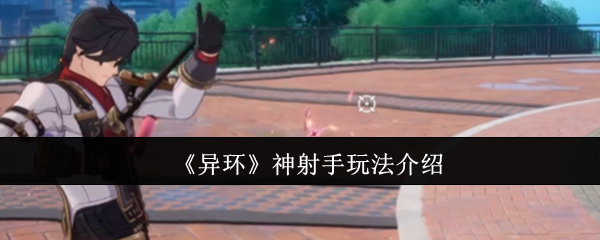 《异环》神射手玩法介绍