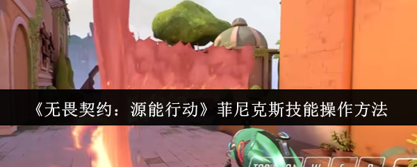 《无畏契约：源能行动》菲尼克斯技能操作方法