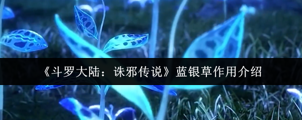 《斗罗大陆：诛邪传说》蓝银草作用介绍