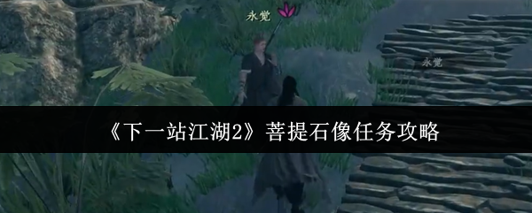 《下一站江湖2》菩提石像任务攻略