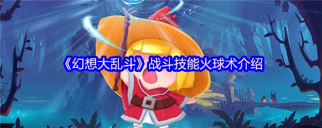 《幻想大乱斗》战斗技能火球术介绍