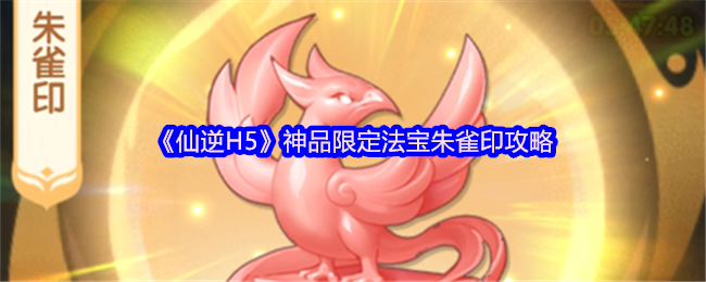 《仙逆H5》神品限定法宝朱雀印攻略