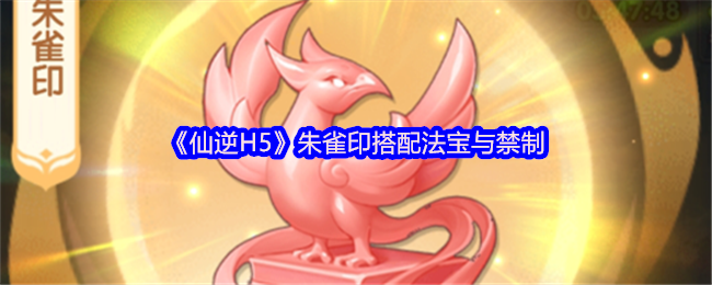 《仙逆H5》朱雀印搭配法宝与禁制