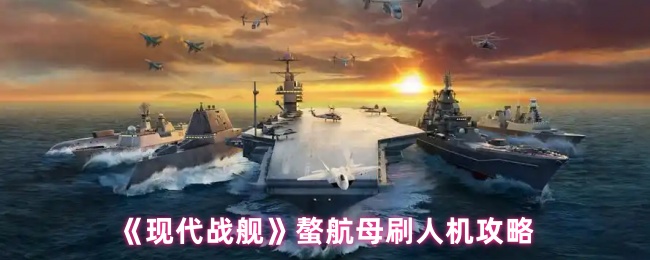现代战舰螯航母怎么用 螯航母刷人机攻略