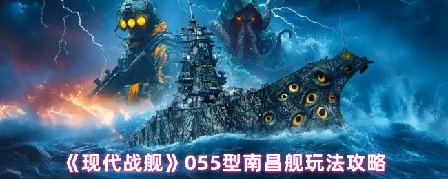 现代战舰055型南昌舰怎么玩 055型南昌舰玩法攻略