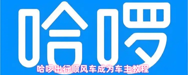 哈啰出行顺风车成为车主教程