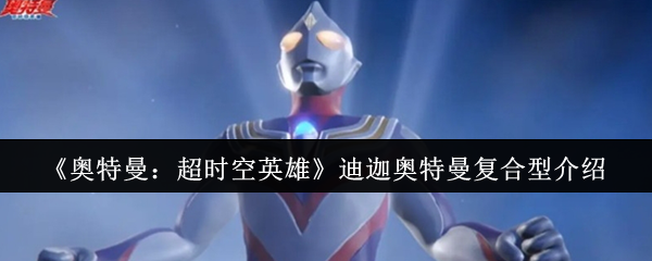 《奥特曼：超时空英雄》迪迦奥特曼复合型介绍