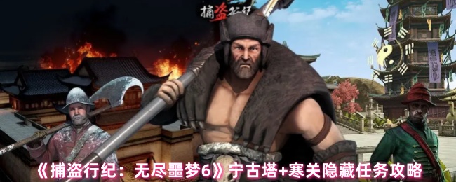 《捕盗行纪：无尽噩梦6》宁古塔+寒关隐藏任务攻略
