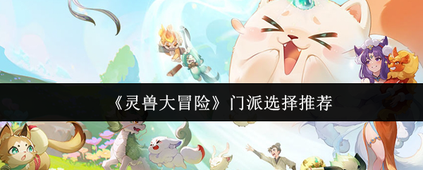 《灵兽大冒险》门派选择推荐