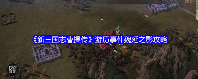 《新三国志曹操传》游历事件魏延之影攻略