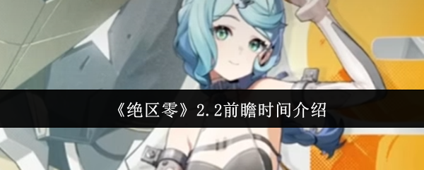 《绝区零》2.2前瞻时间介绍