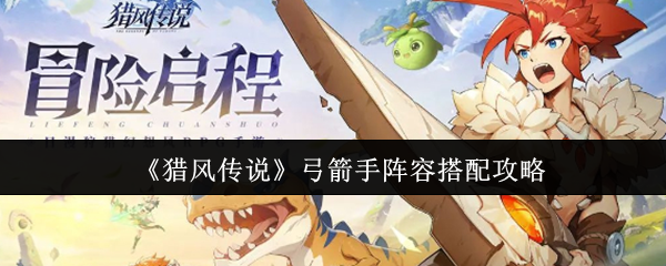《猎风传说》弓箭手阵容搭配攻略