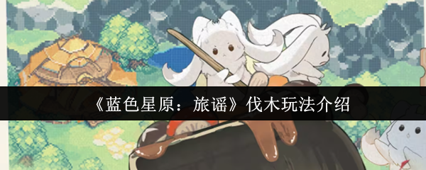 《蓝色星原：旅谣》伐木玩法介绍