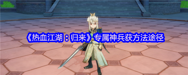《热血江湖：归来》专属神兵获方法途径