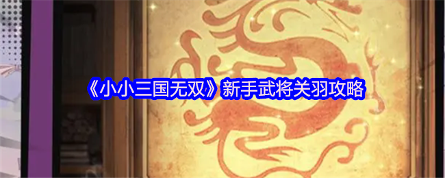 《小小三国无双》新手武将关羽攻略