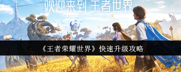 《王者荣耀世界》快速升级攻略