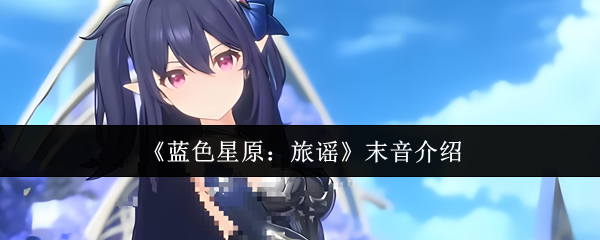 《蓝色星原：旅谣》末音介绍